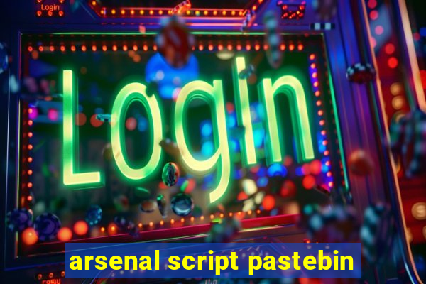 arsenal script pastebin